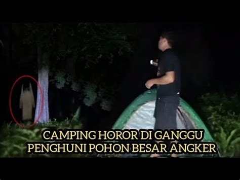 CAMPING HOROR DI GANGGU PENGHUNI POHON BESAR ANGKER YouTube