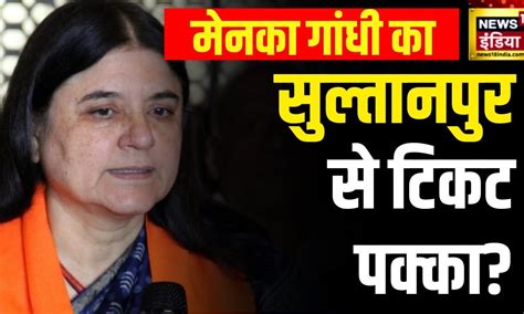 Election Breaking Maneka Gandhi को Bjp एक बार फिर Sultanpur से