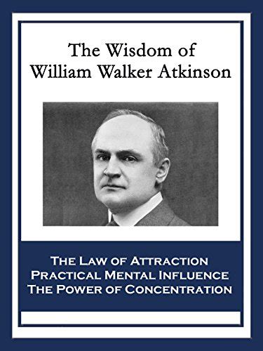 The Wisdom Of William Walker Atkinson The Law Of Attraction Practical