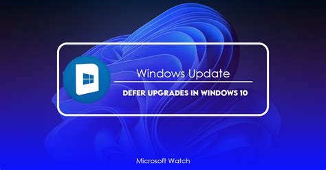 Defer Upgrades In Windows 10 What You Need To Know Microsoft Watch