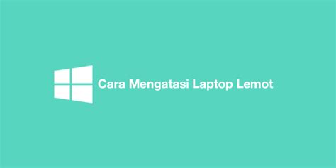 Cara Mengatasi Laptop Ngelag Windows Termudah Cukuptau Id