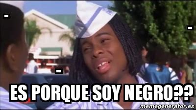 Meme Personalizado Es Porque Soy Negro 4593043