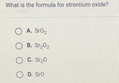 [ANSWERED] What is the formula for strontium oxide? A. Sr0₂ B. Sr₂0₂ C ...