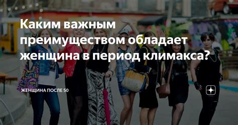 Каким важным преимуществом обладает женщина в период климакса ...