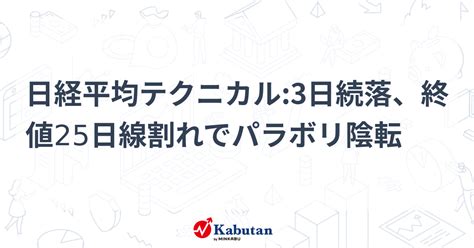 日経平均テクニカル3日続落、終値25日線割れでパラボリ陰転 テクニカル 株探ニュース