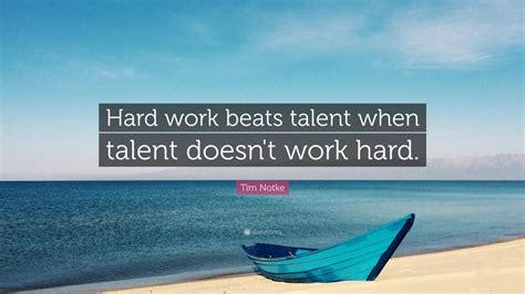 Tim Notke Quote: “Hard work beats talent when talent doesn't work hard ...