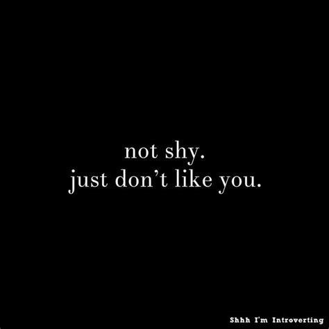 NOT SHY. JUST DON'T LIKE YOU. | Shy quotes, Like you quotes, Edgy quotes