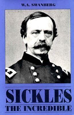 Sickles the Incredible : A Biography of Daniel Edgar Sickles ...