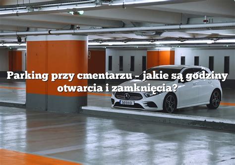 Parking przy cmentarzu jakie są godziny otwarcia i zamknięcia