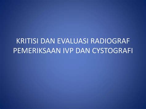 Ppt Kritisi Dan Evaluasi Radiograf Ivp Dan Cystografi Ppt