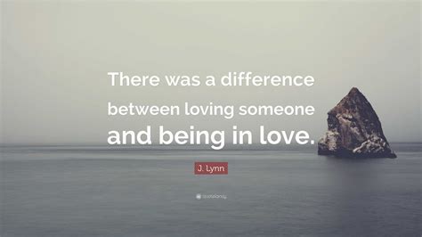 J Lynn Quote There Was A Difference Between Loving Someone And Being