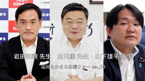 福岡たかまろ応援リレーvol 20【衆議院議員 岩田和親 先生、古川康 先生、参議院議院議員 山下雄平 先生】 Youtube