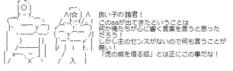 このaaが出てきたということは 何か俺たちが心に響く言葉を言うと思った だろう！ しかし主のセンスがないので何も言うことが 無い！ 「虎の威を