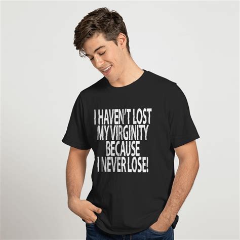 I Havent Lost My Virginity Because I Never Lose T Shirt Sold By