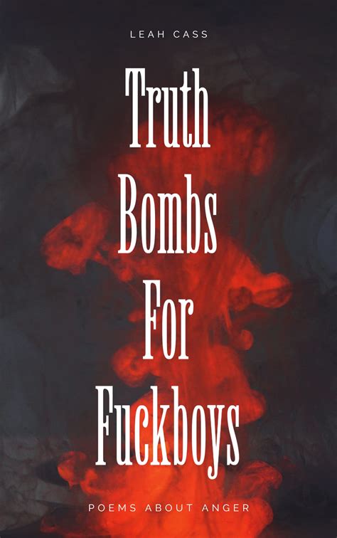 Truth Bombs for Fuckboys: Poems about Anger by Leah Cass | Goodreads