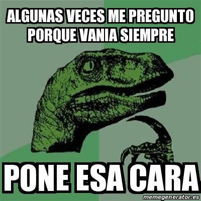 Meme Filosoraptor Algunas Veces Me Pregunto Porque Vania Siempre Pone