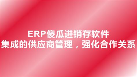 Erp傻瓜进销存软件 集成的供应商管理，强化合作关系