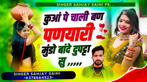 Song 372 कुआं पे चाली बण पणयारी मुंडो बांदे दुपट्टा सु सिंगर संजय सैनी सोनकच्छ Youtube