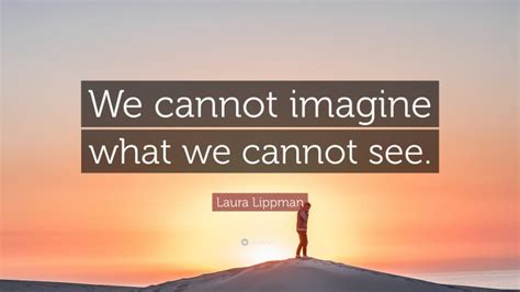 Laura Lippman Quote “we Cannot Imagine What We Cannot See”