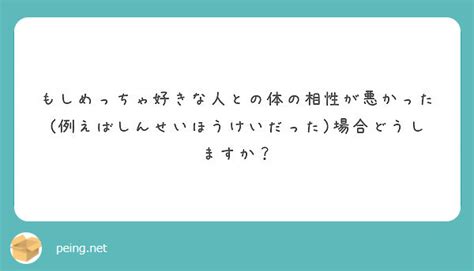 もしめっちゃ好きな人との体の相性が悪かった例えばしんせいほうけいだった場合どうしますか？ Peing 質問箱