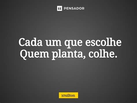 Cada Um Que Escolhe Quem Planta 10uilton Pensador