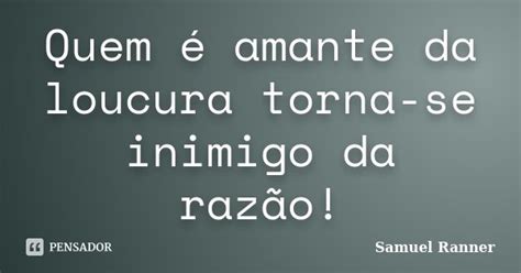 Quem é Amante Da Loucura Torna Se Samuel Ranner Pensador