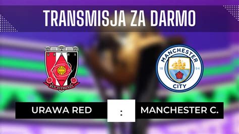 Urawa Red Manchester City za darmo Gdzie oglądać Transmisja 19 12 2023