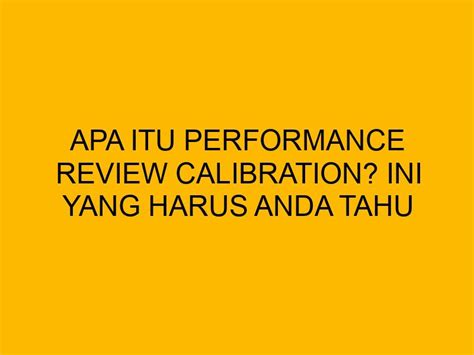 Apa Itu Performance Review Calibration Ini Yang Harus Anda Tahu