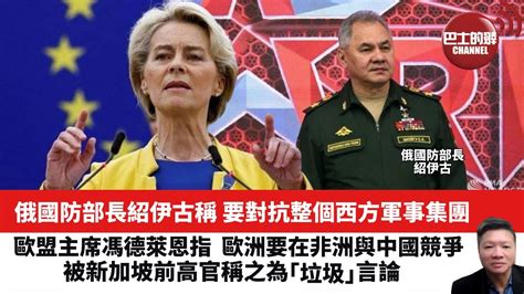 【晨早直播】俄國防部長紹伊古稱 要對抗整個西方軍事集團。歐盟主席馮德萊恩指，歐洲要在非洲與中國競爭，被新加坡前高官稱之為「垃圾」言論。2023年8月17日