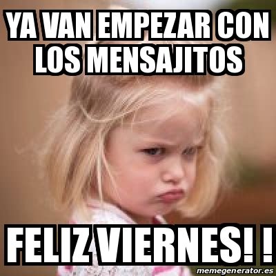 Meme Personalizado Ya Van Empezar Con Los Mensajitos Feliz Viernes