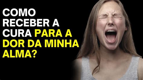 Como Receber A Cura Para A Dor Da Minha Alma Youtube