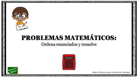 Problemas matemáticos Ordena los enunciados y resuelve