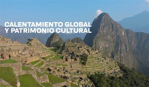 C Mo El Calentamiento Global Afecta Al Patrimonio Cultural Unam Global