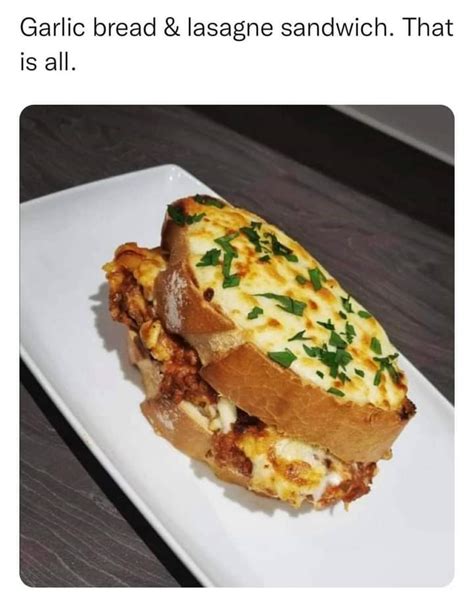 Sure Sex Is Cool But Have You Heard Of A Garlic Bread And Lasagna Sandwich R Aaaaaaacccccccce