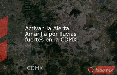 Activan La Alerta Amarilla Por Lluvias Fuertes En La Cdmx Ladomx