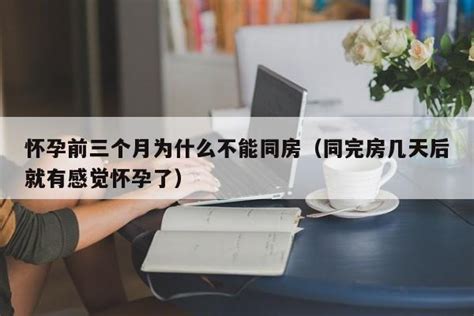 怀孕前三个月为什么不能同房（同完房几天后就有感觉怀孕了） 莱利赛养生知识大全博客