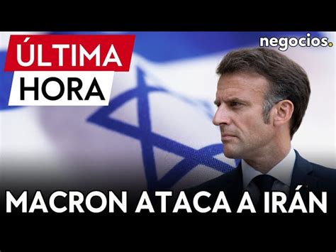 Ltima Hora Macron Ataca A Ir N Los Comentarios Que Elogian El