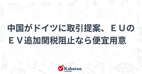 中国がドイツに取引提案、euのev追加関税阻止なら便宜用意 注目株 株探ニュース