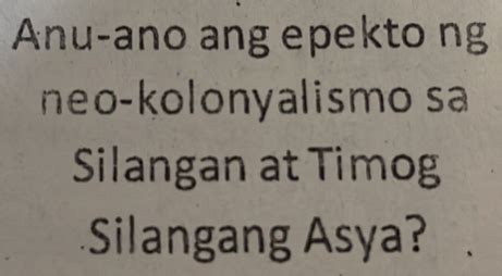 Solved: Anu-ano ang epekto ng neo-kolonyalismo sa Silangan at Timog ...