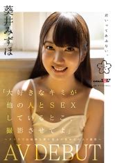 大好きなキミが他の人と SEX しているとこ撮影させてよクラスでは地味な僕と彼女の初めての AV 撮影 葵井みずほ AVDEBUTエロ動画アダルトビデオ MGS動画