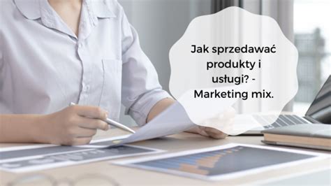 Marketing Mix Jak Sprzedawa Produkty I Us Ugi