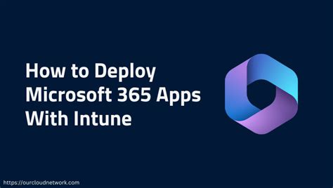 How To Deploy Microsoft 365 Apps With Intune Our Cloud Network