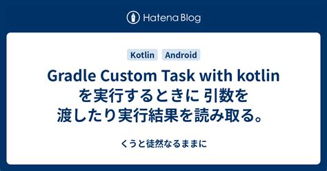 Gradle Custom Task With Kotlin を実行するときに 引数を渡したり実行結果を読み取る。 くうと徒然なるままに