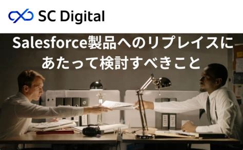 Salesforce製品へのリプレイスにあたって検討すべきこと Scデジタル株式会社（sc Digital Co Ltd）｜cxと