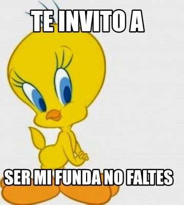 Meme Creator Funny Te Invito A Ser Mi Funda No Faltes Meme Generator