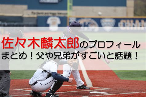 佐々木麟太郎と大谷父との関係は？プロフィールや父・兄弟についても