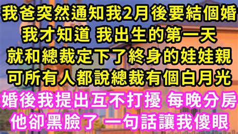 我爸突然通知我2月後要結個婚我才知道 我出生的第一天就和總裁定下了終身的娃娃親可所有人都說總裁有個白月光婚後我提出互不打擾 每晚分房