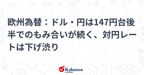 欧州為替：ドル・円は147円台後半でのもみ合いが続く、対円レートは下げ渋り 通貨 株探ニュース