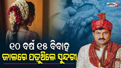 ୧୦ ବର୍ଷରେ କରିିଛନ୍ତି ୧୫ ବିବାହ ଠକ ବରଙ୍କ ମାଟ୍ରିମୋନି ପ୍ରେମ Pratidintv