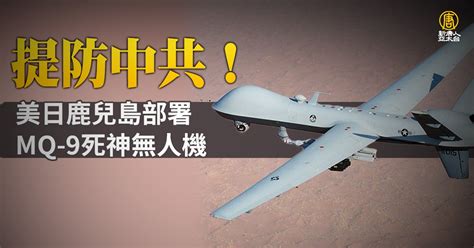 提防中共！美日鹿兒島部署mq 9死神無人機｜寰宇掃描 新唐人亞太電視台